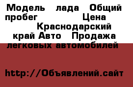  › Модель ­ лада › Общий пробег ­ 200 000 › Цена ­ 95 000 - Краснодарский край Авто » Продажа легковых автомобилей   